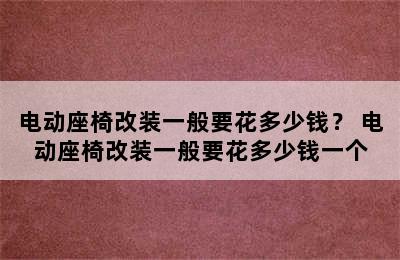 电动座椅改装一般要花多少钱？ 电动座椅改装一般要花多少钱一个